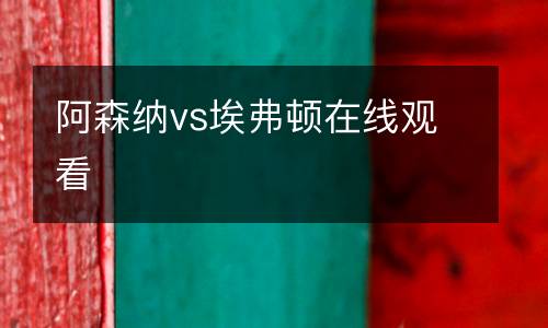 阿森纳vs埃弗顿在线观看