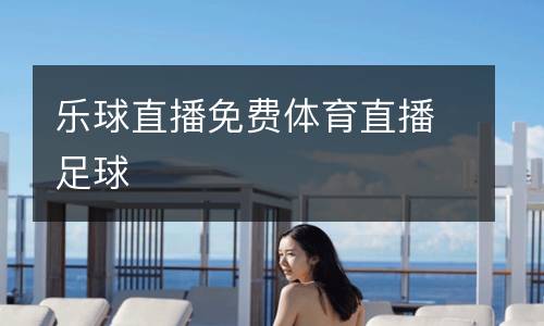 乐球直播免费体育直播足球