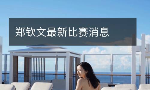 郑钦文最新比赛消息