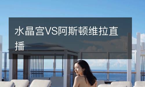 水晶宫VS阿斯顿维拉直播