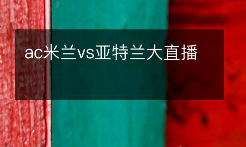ac米兰vs亚特兰大直播