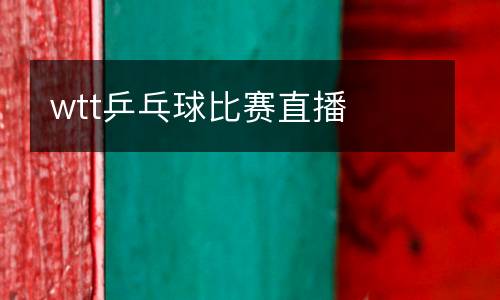 wtt乒乓球比赛直播