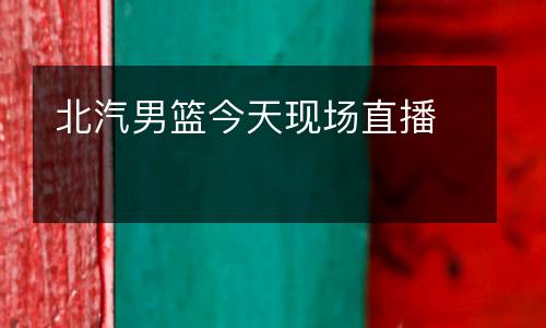 北汽男篮今天现场直播